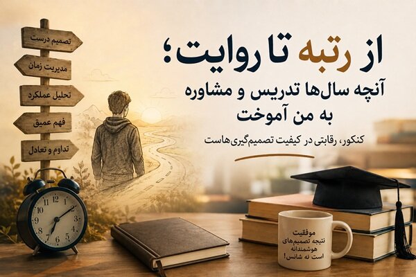 از رتبه تا روایت؛ آنچه سال‌ها تدریس و مشاوره به من آموخت