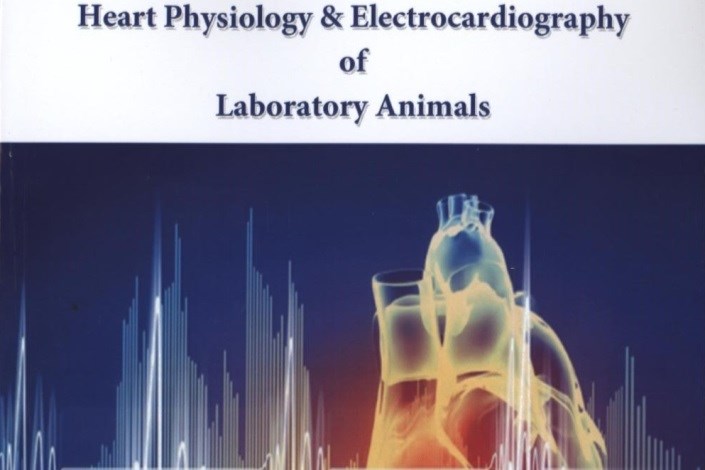  کتاب "فیزیولوژی قلب و الکتروکاردیوگرافی حیوانات آزمایشگاهی" منتشر شد