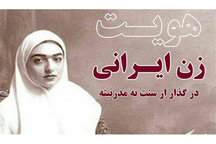 هویت زن ایرانی درگذار از سنت به مدرنیته بررسی می شود